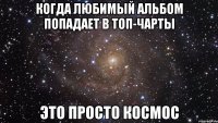 КОГДА ЛЮБИМЫЙ АЛЬБОМ ПОПАДАЕТ В ТОП-ЧАРТЫ ЭТО ПРОСТО КОСМОС