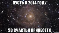 Пусть в 2014 году 5В счастья принесёт))