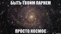 Быть твоим парнем Просто космос