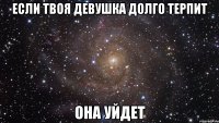 Если твоя девушка долго терпит Она уйдет