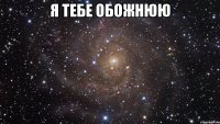 Я ТЕБЕ ОБОЖНЮЮ 
