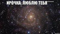 Ирочка, люблю тебя***** 