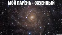 мой парень - охуенный 