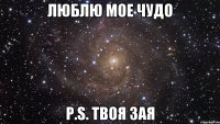 Люблю мое чудо P.S. твоя зая