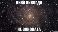 Вика никогда не виновата