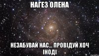 Нагез Олена незабувай нас... Провідуй хоч іноді