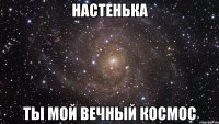Настенька Ты мой вечный космос