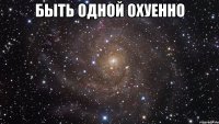 быть одной охуенно 