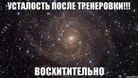 Усталость после тренеровки!!! восхитительно