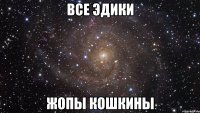 Все Эдики Жопы кошкины
