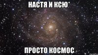Настя и Ксю* Просто космос