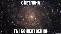 Светлана Ты Божественна