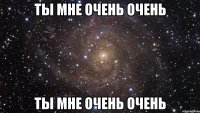 Ты мне очень очень Ты мне очень очень