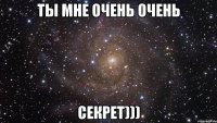 Ты мне очень очень секрет)))