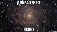 Добра тебе:3 Ярик)