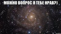 Можно вопрос я тебе нрав?) 