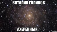 Виталик Голиков ахеренный:*