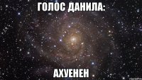 Голос Данила: АХУЕНЕН