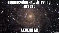 Подписчики нашей группы просто Ахуенны!