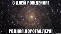 С днем рождения! Родная,дорогая,Лера!