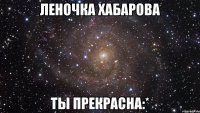 Леночка Хабарова ты прекрасна:*