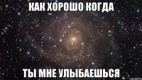 как хорошо когда ты мне улыбаешься
