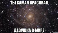 ты самая красивая девушка в мире