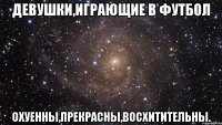 Девушки,играющие в футбол охуенны,прекрасны,восхитительны.