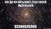 Когда он называет тебя своей маленькой Великолепно