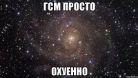 ГСМ просто охуенно