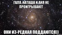 Галя, наташа и аня не проигрывают Они из-редкая поддаются))