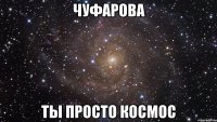 Чуфарова ты просто космос
