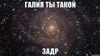 Галия ты такой Задр
