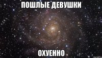 Пошлые девушки Охуенно