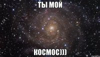 ТЫ МОЙ КОСМОС)))