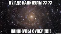 ну где каникулы???? каникулы супер!!!!!!