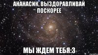 Ананасик, Выздоравливай поскорее Мы ждем тебя:3