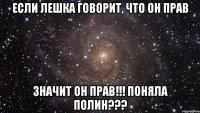 Если Лешка говорит, что он прав Значит он прав!!! Поняла Полин???