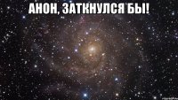 Анон, заткнулся бы! 
