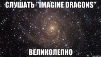 Слушать "Imagine dragons" Великолепно