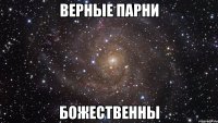 верные парни божественны