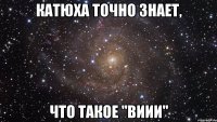 Катюха точно знает, Что такое "виии"