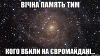 Вічна память тим кого вбили на Євромайдані...