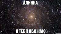 Алинка я тебя обожаю