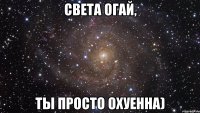 Света Огай, Ты просто Охуенна)