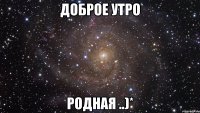 ДОБРОЕ УТРО РОДНАЯ ..)*