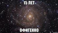 15 лет офигенно