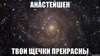 Анастейшен Твои щечки прекрасны