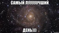 Самый лууууучший день)))