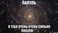Лапуль я тебя очень очень сильно люблю:***
